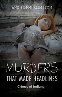 Murders that Made Headlines : Crimes of Indiana by Jane Simon Ammeson - Hardback