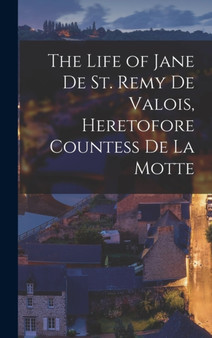 The Life of Jane De St. Remy De Valois, Heretofore Countess De La Motte by Anonymous - Hardback