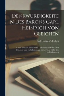 Denkwurdigkeiten Des Barons Carl Heinrich Von Gleichen : Eine Reihe Aus Seiner Feder Geflossener Aufsatze Uber Personen Und Verhaltnisse Aus Der Zweiten Halfte Des 18.Jahrhunderts by Karl Heinrich Gleichen - Paperback