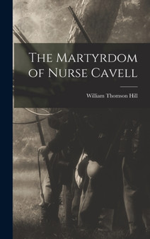 The Martyrdom of Nurse Cavell by William Thomson Hill - Hardback
