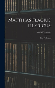 Matthias Flacius Illyricus : Eine Vorlesung by August Twesten - Hardback