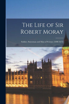The Life of Sir Robert Moray : Soldier, Statesman and Man of Science (1608-1673) by Anonymous - Paperback
