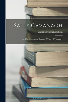 Sally Cavanagh : Or, The Untenanted Graves, A Tale Of Tipperary by Charles Joseph Kickham - Paperback