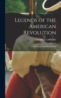 Legends of the American Revolution : Or, Washington and His Generals by George Lippard - Hardback