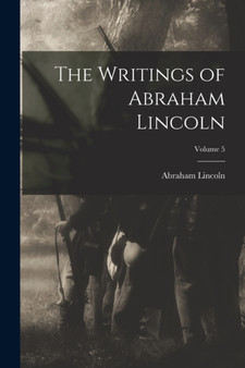 The Writings of Abraham Lincoln; Volume 5 by Abraham Lincoln - Paperback