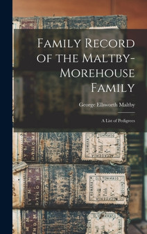 Family Record of the Maltby-Morehouse Family : A List of Pedigrees by George Ellsworth Maltby - Hardback