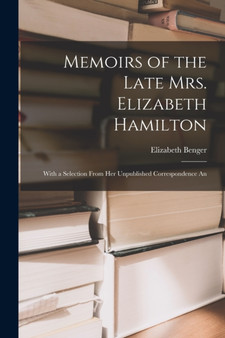Memoirs of the Late Mrs. Elizabeth Hamilton : With a Selection From Her Unpublished Correspondence An by Elizabeth Benger - Paperback