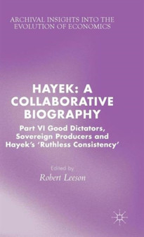 Hayek: A Collaborative Biography : Part VI, Good Dictators, Sovereign Producers and Hayek's "Ruthless Consistency" by R. Leeson - Hardback