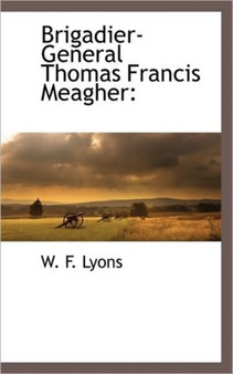 Brigadier-General Thomas Francis Meagher by W F Lyons - Hardback
