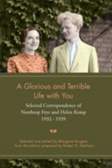 A Glorious and Terrible Life With You : Selected Correspondence of Northrop Frye and Helen Kemp, 1932-1939 by Margaret Burgess - Paperback