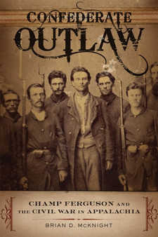 Confederate Outlaw : Champ Ferguson and the Civil War in Appalachia by Brian D. McKnight - Paperback