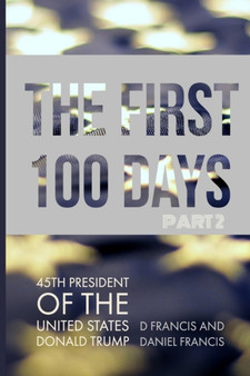The First 100 Days: : 45th President of The United States of America, Donald Trump - Part 2: Volume 2 by D Francis - Paperback