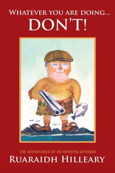 Whatever You are Doing... Don't! : The Adventures of an Intrepid Skyeman by Ruaraidh Hilleary - Paperback