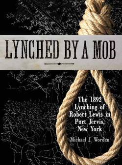 Lynched by a Mob! The 1892 Lynching of Robert Lewis in Port Jervis, New York by Michael J Worden - Hardback