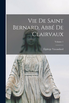 Vie De Saint Bernard, Abbe De Clairvaux; Volume 1 by Elphege Vacandard - Paperback