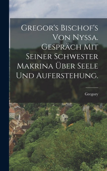 Gregor's Bischof's von Nyssa. Gesprach mit seiner Schwester Makrina uber Seele und Auferstehung. by Gregory - Hardback