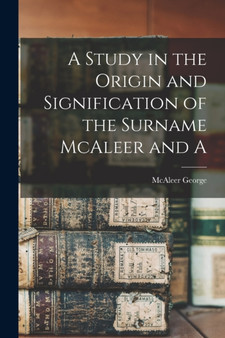 A Study in the Origin and Signification of the Surname McAleer and A by McAleer George - Paperback
