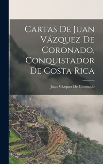 Cartas De Juan Vazquez De Coronado, Conquistador De Costa Rica by Juan Vazquez de Coronado - Hardback