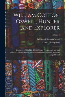 William Cotton Oswell, Hunter and Explorer : The Story of His Life, With Certain Correspondence and Extracts From the Private Journal of David Livingstone, Hitherto Unpublished; Volume 1 by David Livingstone - Paperback William Cotton Oswell, Hunter and Explorer : The Story of His Life, With Certain Correspondence and Extracts From the Private Journal of David Livingstone, Hitherto Unpublished; Volume 1 by David Livingstone - Paperback