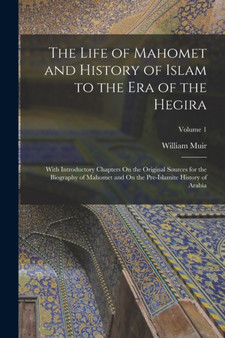 The Life of Mahomet and History of Islam to the Era of the Hegira : With Introductory Chapters On the Original Sources for the Biography of Mahomet and On the Pre-Islamite History of Arabia; Volume 1 by William Muir - Paperback