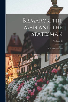 Bismarck, the Man and the Statesman; Volume II by Otto Bismarck - Paperback