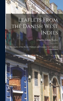 Leaflets From the Danish West Indies : Descriptive of the Social, Political, and Commercial Condition of These Islands by Charles Edwin Taylor - Hardback