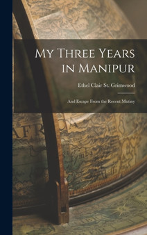 My Three Years in Manipur : And Escape From the Recent Mutiny by Ethel Clair St Grimwood - Hardback