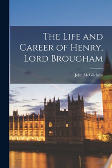 The Life and Career of Henry, Lord Brougham by John McGilchrist - Paperback