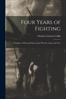 Four Years of Fighting : A Volume of Personal Observation With the Army and Navy by Charles Carleton Coffin - Paperback