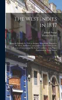 The West Indies in 1837 : Being the Journal of a Visit to Antigua, Montserrat, Dominica, St. Lucia, Barbadoes, and Jamaica; Undertaken for the Purpose of Ascertaining the Actual Condition of the Negro by Joseph Sturge - Hardback