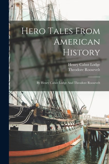 Hero Tales From American History : By Henry Cabot Lodge And Theodore Roosevelt by Henry Cabot Lodge - Paperback