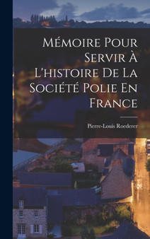Memoire Pour Servir A L'histoire De La Societe Polie En France by Pierre-Louis Roederer - Hardback