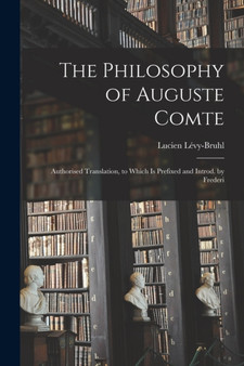 The Philosophy of Auguste Comte; Authorised Translation, to Which is Prefixed and Introd. by Frederi by Levy-Bruhl Lucien - Paperback