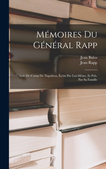 Memoires Du General Rapp : Aide-De-Camp De Napoleon, Ecrits Par Lui-Meme, Et Pub. Par Sa Famille by Jean Rapp - Hardback