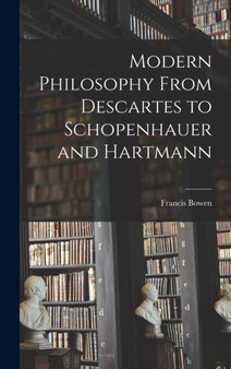 Modern Philosophy From Descartes to Schopenhauer and Hartmann by Francis Bowen - Hardback