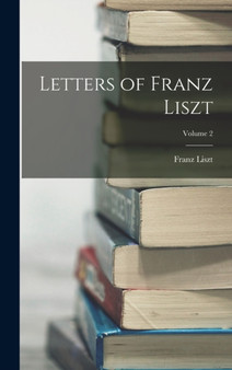 Letters of Franz Liszt; Volume 2 by Franz Liszt - Hardback