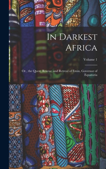 In Darkest Africa : Or, the Quest, Rescue, and Retreat of Emin, Governor of Equatoria; Volume 1 by Anonymous - Hardback