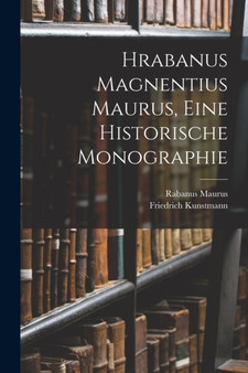 Hrabanus Magnentius Maurus, Eine Historische Monographie by Friedrich Kunstmann - Paperback