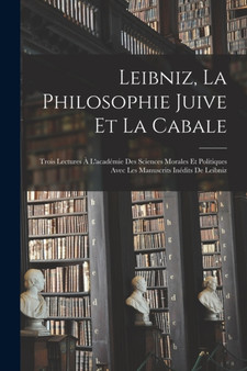 Leibniz, La Philosophie Juive Et La Cabale : Trois Lectures A L'academie Des Sciences Morales Et Politiques Avec Les Manuscrits Inedits De Leibniz by Anonymous - Paperback