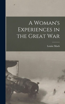 A Woman's Experiences in the Great War by Louise Mack - Hardback