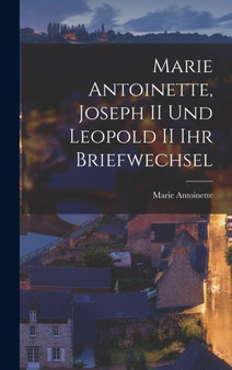 Marie Antoinette, Joseph II und Leopold II ihr Briefwechsel by Marie Antoinette - Hardback