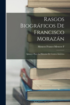 Rasgos Biograficos De Francisco Morazan : Apuntes Para La Historia De Centro-America by Mencos Franco Mencos F - Paperback