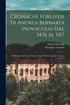 Cronache Forlivesi Di Andrea Bernardi (Novacula) Dal 1476 Al 1517 : Pubblicate Ora Per La Prima Volta Di Su L'autografo, Volume 1, part 2 by Andrea Bernardi - Paperback