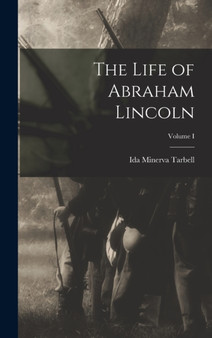 The Life of Abraham Lincoln; Volume I by Ida Minerva Tarbell - Hardback
