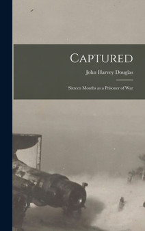 Captured : Sixteen Months as a Prisoner of War by John Harvey Douglas - Hardback