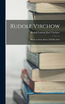 Rudolf Virchow : Briefe an Seine Eltern 1839 Bis 1864 by Rudolf Ludwig Karl Virchow - Hardback