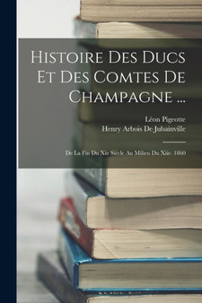 Histoire Des Ducs Et Des Comtes De Champagne ... : De La Fin Du Xie Siecle Au Milieu Du Xiie. 1860 by Henry Arbois De Jubainville - Paperback