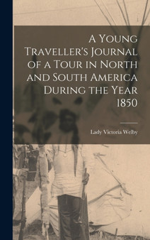 A Young Traveller's Journal of a Tour in North and South America During the Year 1850 by Lady Victoria Welby - Hardback
