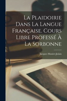 La Plaidoirie Dans La Langue Francaise. Cours Libre Professe A La Sorbonne by Jacques Munier-Jolain - Paperback