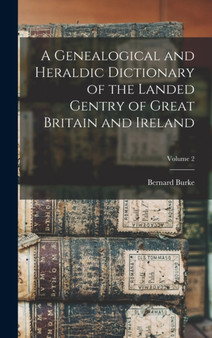 A Genealogical and Heraldic Dictionary of the Landed Gentry of Great Britain and Ireland; Volume 2 by Bernard Burke - Hardback